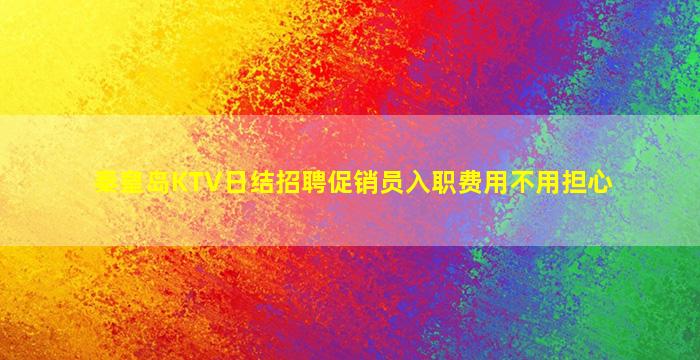 秦皇岛KTV日结招聘促销员入职费用不用担心