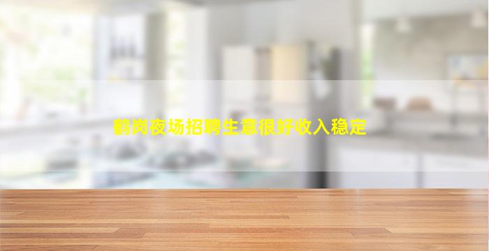 鹤岗夜场招聘生意很好收入稳定
