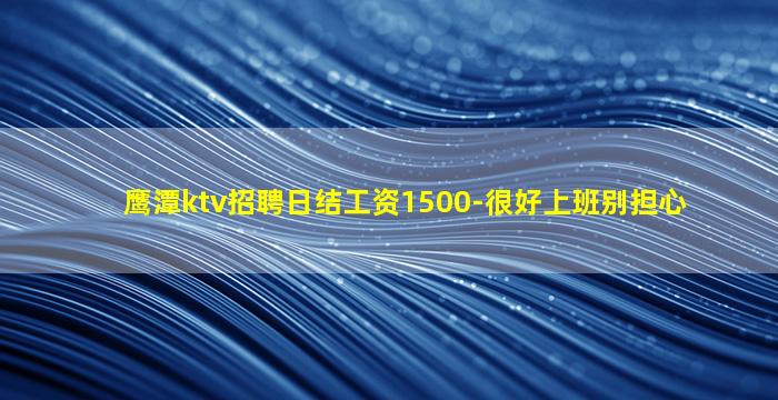 鹰潭ktv招聘日结工资1500-很好上班别担心